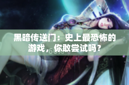 黑暗传送门：史上最恐怖的游戏，你敢尝试吗？