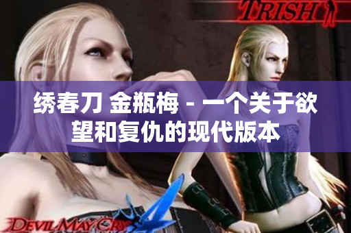 绣春刀 金瓶梅 - 一个关于欲望和复仇的现代版本