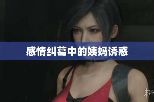 感情纠葛中的姨妈诱惑