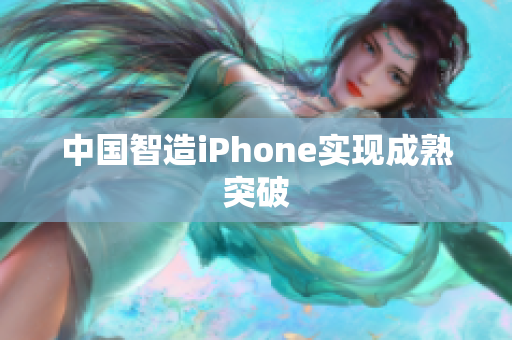 中国智造iPhone实现成熟突破