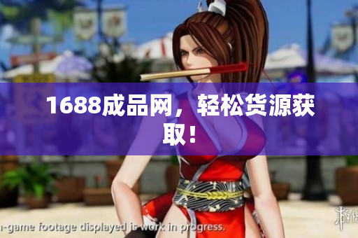1688成品网，轻松货源获取！