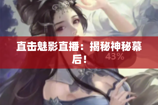 直击魅影直播：揭秘神秘幕后！