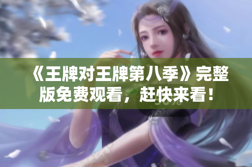 《王牌对王牌第八季》完整版免费观看，赶快来看！