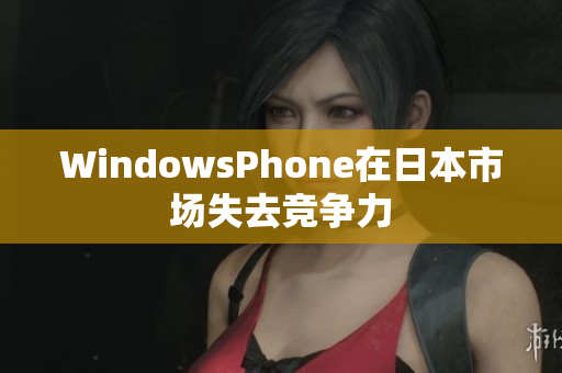 WindowsPhone在日本市场失去竞争力