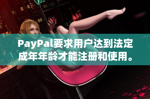PayPal要求用户达到法定成年年龄才能注册和使用。