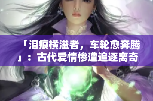 「泪痕横溢者，车轮愈奔腾」：古代爱情惨遭追逐离奇结局