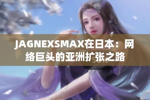 JAGNEXSMAX在日本：网络巨头的亚洲扩张之路