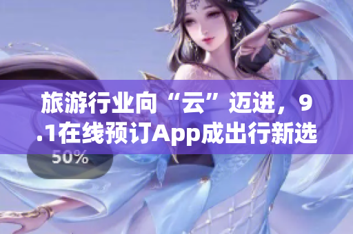 旅游行业向“云”迈进，9.1在线预订App成出行新选择