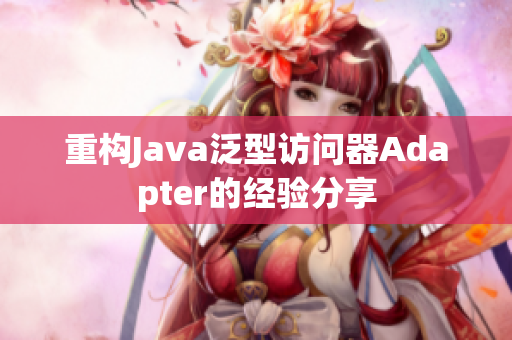 重构Java泛型访问器Adapter的经验分享