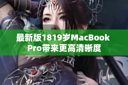 最新版1819岁MacBook Pro带来更高清晰度