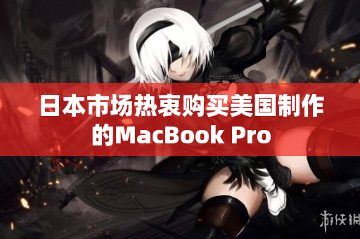 日本市场热衷购买美国制作的MacBook Pro