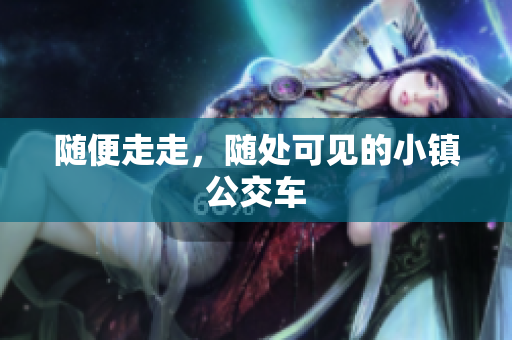 随便走走，随处可见的小镇公交车