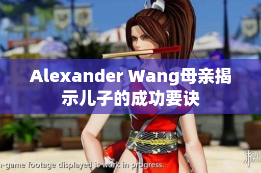 Alexander Wang母亲揭示儿子的成功要诀