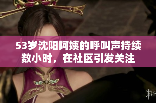 53岁沈阳阿姨的呼叫声持续数小时，在社区引发关注