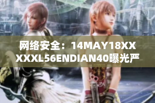 网络安全：14MAY18XXXXXL56ENDIAN40曝光严重漏洞