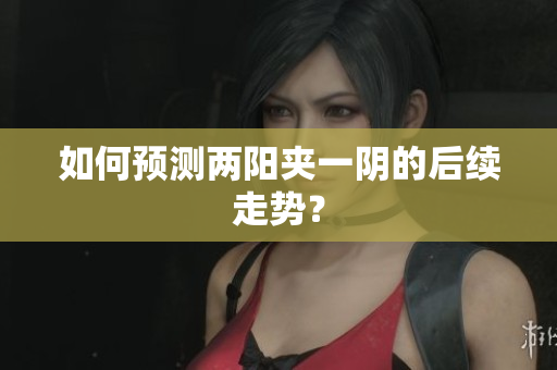 如何预测两阳夹一阴的后续走势？