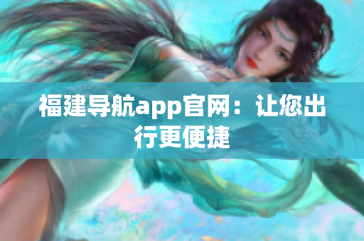福建导航app官网：让您出行更便捷