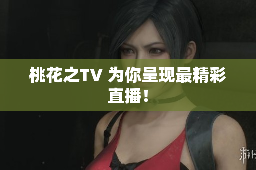 桃花之TV 为你呈现最精彩直播！