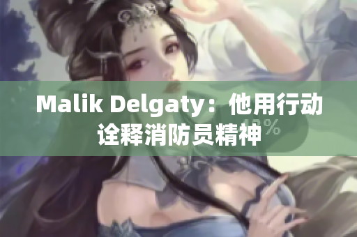 Malik Delgaty：他用行动诠释消防员精神