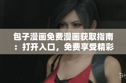 包子漫画免费漫画获取指南：打开入口，免费享受精彩时刻