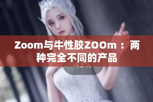 Zoom与牛性胶ZOOm ：两种完全不同的产品