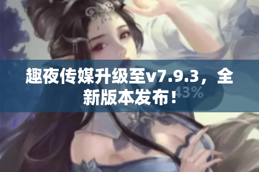 趣夜传媒升级至v7.9.3，全新版本发布！