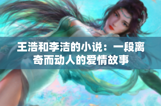 王浩和李洁的小说：一段离奇而动人的爱情故事