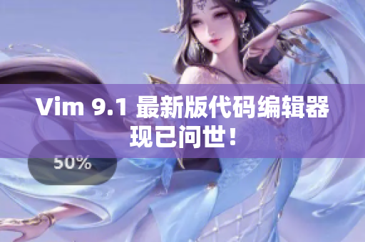 Vim 9.1 最新版代码编辑器现已问世！