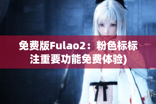 免费版Fulao2：粉色标标注重要功能免费体验)