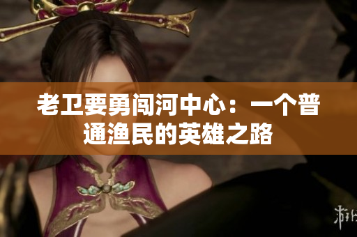 老卫要勇闯河中心：一个普通渔民的英雄之路