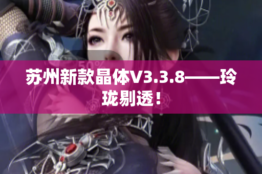 苏州新款晶体V3.3.8——玲珑剔透！