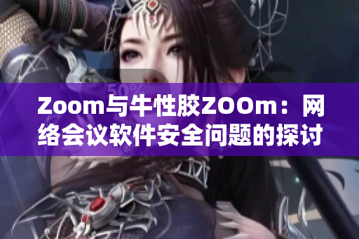 Zoom与牛性胶ZOOm：网络会议软件安全问题的探讨