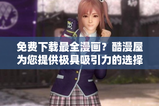 免费下载最全漫画？酷漫屋为您提供极具吸引力的选择！