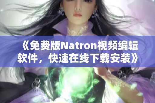 《免费版Natron视频编辑软件，快速在线下载安装》