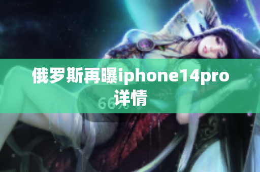 俄罗斯再曝iphone14pro详情