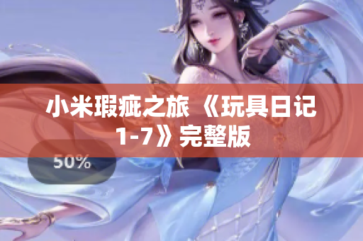 小米瑕疵之旅 《玩具日记1-7》完整版