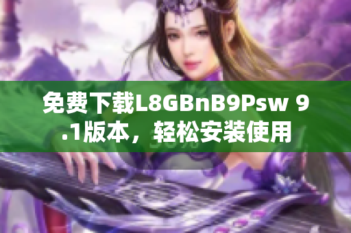 免费下载L8GBnB9Psw 9.1版本，轻松安装使用