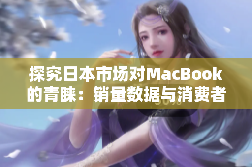 探究日本市场对MacBook的青睐：销量数据与消费者心理
