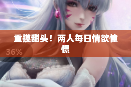 重摸甜头！两人每日情欲憧憬