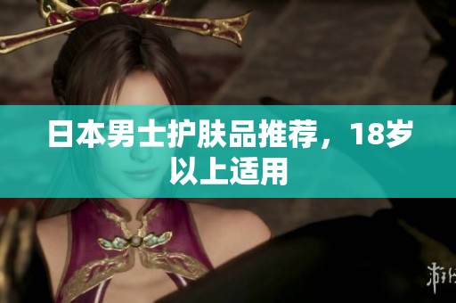日本男士护肤品推荐，18岁以上适用