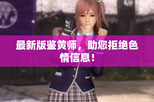 最新版鉴黄师，助您拒绝色情信息！