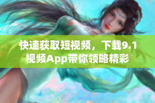 快速获取短视频，下载9.1视频App带你领略精彩