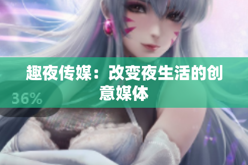 趣夜传媒：改变夜生活的创意媒体