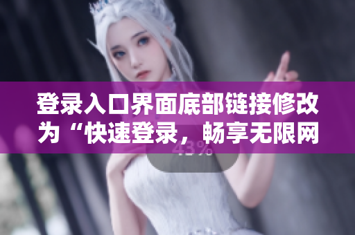 登录入口界面底部链接修改为“快速登录，畅享无限网络生活”