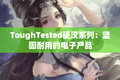 ToughTested硬汉系列：坚固耐用的电子产品