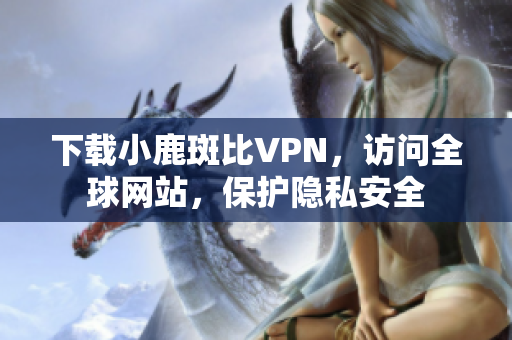 下载小鹿斑比VPN，访问全球网站，保护隐私安全