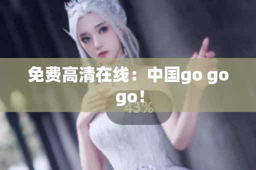 免费高清在线：中国go go go！