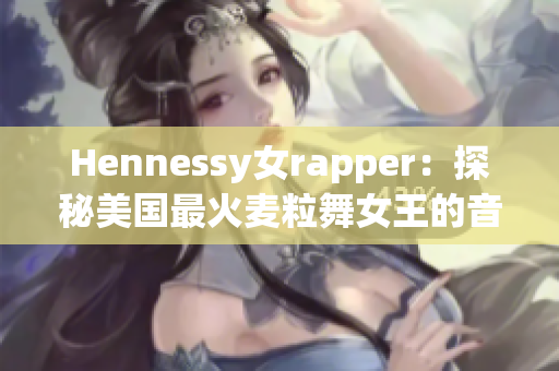 Hennessy女rapper：探秘美国最火麦粒舞女王的音乐路程