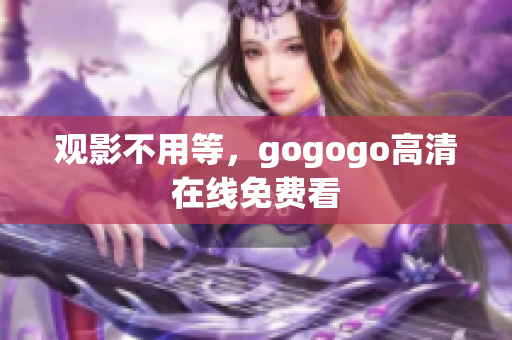 观影不用等，gogogo高清在线免费看