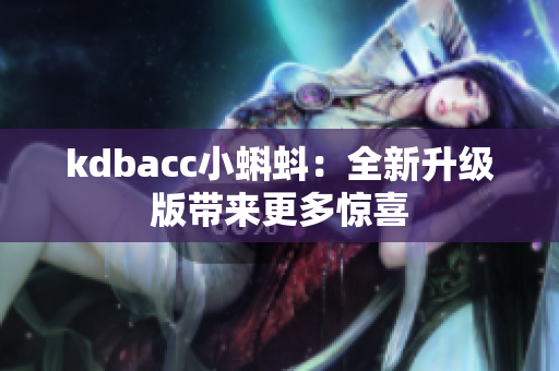 kdbacc小蝌蚪：全新升级版带来更多惊喜